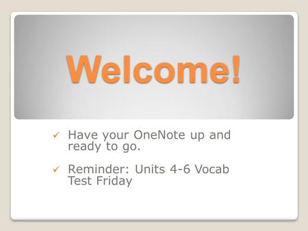 Welcome! Have your OneNote up and ready to go. Reminder: Units 4-6 Vocab Test Friday.