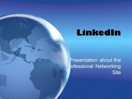LinkedIn A Presentation about the Professional Networking Site.