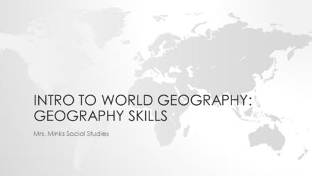 INTRO TO WORLD GEOGRAPHY: GEOGRAPHY SKILLS Mrs. Minks Social Studies.