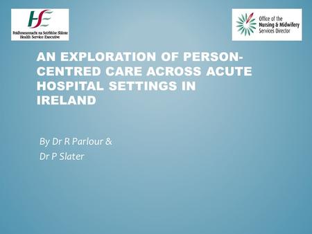 AN EXPLORATION OF PERSON- CENTRED CARE ACROSS ACUTE HOSPITAL SETTINGS IN IRELAND By Dr R Parlour & Dr P Slater.