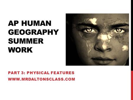AP HUMAN GEOGRAPHY SUMMER WORK PART 3: PHYSICAL FEATURES WWW.MRDALTONSCLASS.COM.