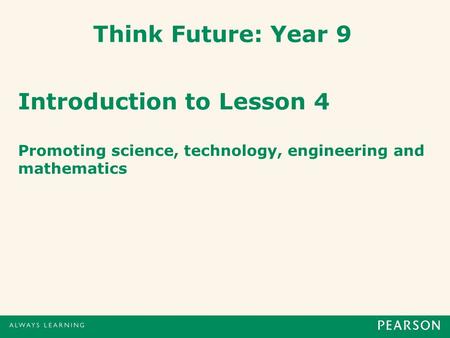 Think Future: Year 9 Introduction to Lesson 4 Promoting science, technology, engineering and mathematics.