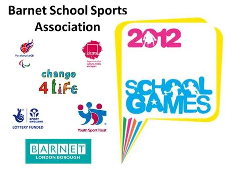 Barnet School Sports Association. 2012 School Games 3 Key elements of school games: Getting everyone involved The competition Ladder Using the excitement.