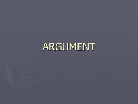 ARGUMENT. Purposes of Argument ► To inform ► To convince ► To explore ► To make decisions.