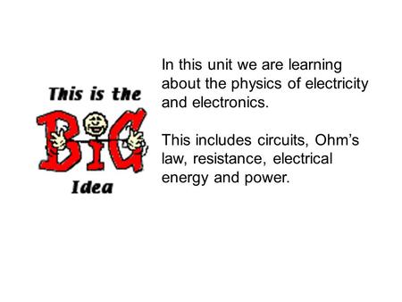 In this unit we are learning about the physics of electricity and electronics. This includes circuits, Ohm’s law, resistance, electrical energy and power.