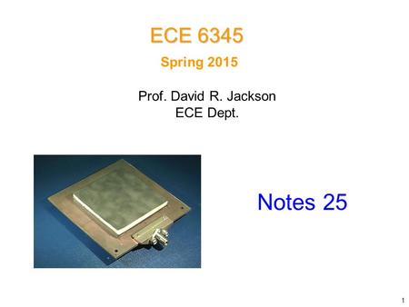 Spring 2015 Notes 25 ECE 6345 Prof. David R. Jackson ECE Dept. 1.