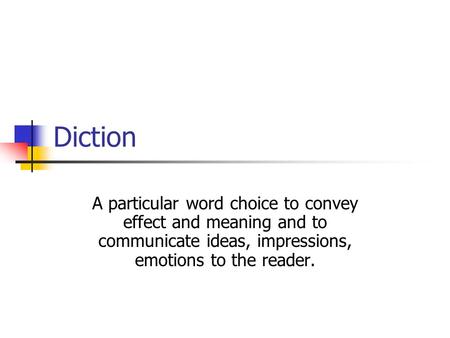 Diction A particular word choice to convey effect and meaning and to communicate ideas, impressions, emotions to the reader.
