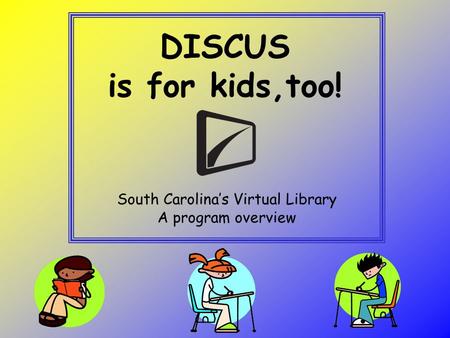 DISCUS is for kids,too! South Carolina’s Virtual Library A program overview.