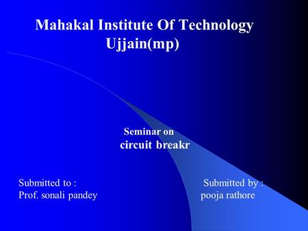 Mahakal Institute Of Technology Ujjain(mp) Seminar on circuit breakr Submitted to :Submitted by : Prof. sonali pandey pooja rathore.