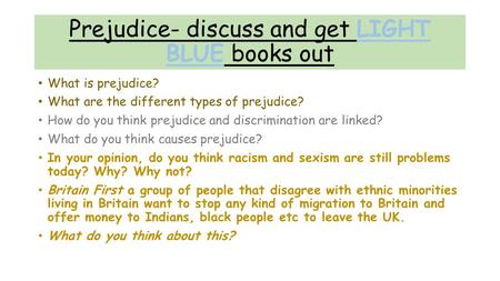 Prejudice- discuss and get LIGHT BLUE books out What is prejudice? What are the different types of prejudice? How do you think prejudice and discrimination.