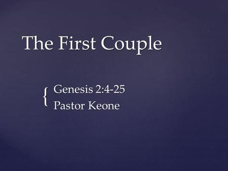 { The First Couple Genesis 2:4-25 Pastor Keone. Genesis 2: 4 - 7 4 This is the account of the heavens and the earth when they were created. When the LORD.