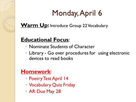 Monday, April 6 Warm Up: Introduce Group 22 Vocabulary Educational Focus: ◦ Nominate Students of Character ◦ Library - Go over procedures for using electronic.