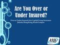 Are You Over or Under Insured? Over or Under Insured Axis Capital Group Insurance Jakarta, Hong Kong, Kuala Lumpur.