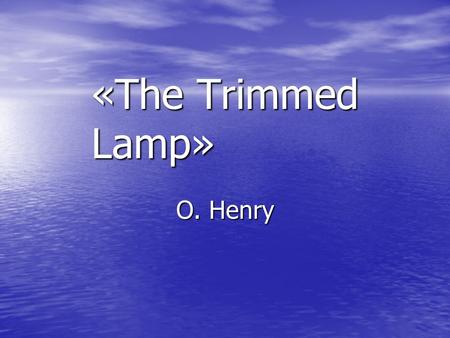 «The Trimmed Lamp» O. Henry. What is Love? It has been said that we need just three things in life: something to do, something to look forward to and.