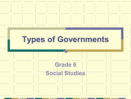 Types of Governments Grade 6 Social Studies. Blueprint Skill: Governance & Civics Grade 6 Define the different types of governments (i.e., democracy,