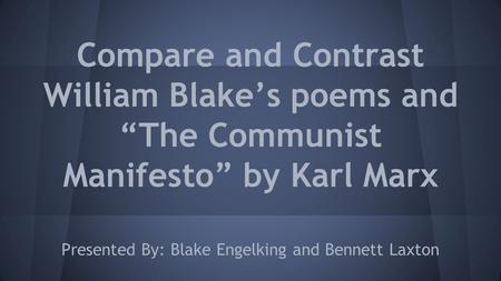 Compare and Contrast William Blake’s poems and “The Communist Manifesto” by Karl Marx Presented By: Blake Engelking and Bennett Laxton.