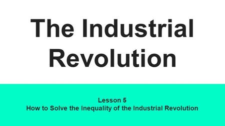 The Industrial Revolution Lesson 5 How to Solve the Inequality of the Industrial Revolution.