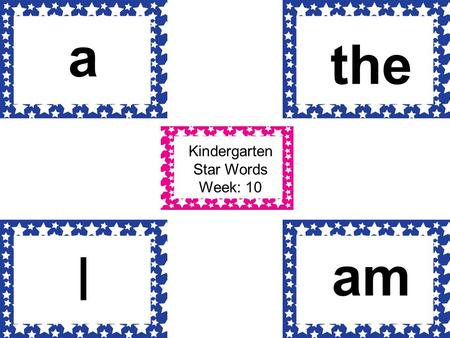 Kindergarten Star Words Week: 10 a I the am. Kindergarten Star Words Week: 11 som e you to.