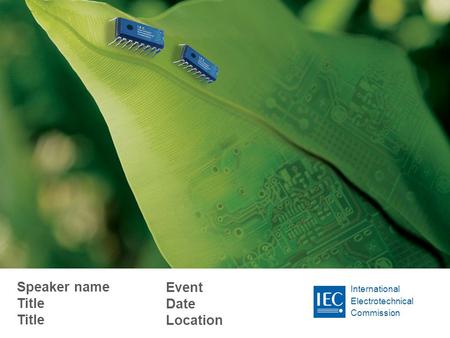 International Electrotechnical Commission Speaker name Title Title Event Date Location.
