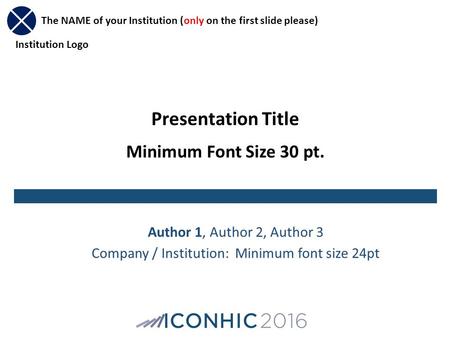Presentation Title Minimum Font Size 30 pt. Author 1, Author 2, Author 3 Company / Institution: Minimum font size 24pt The NAME of your Institution (only.