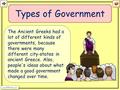 Types of Government The Ancient Greeks had a lot of different kinds of governments, because there were many different city-states in ancient Greece. Also,