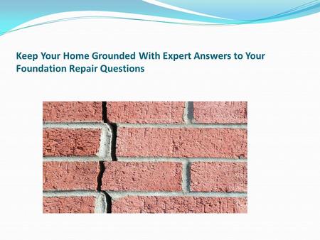 Keep Your Home Grounded With Expert Answers to Your Foundation Repair Questions.