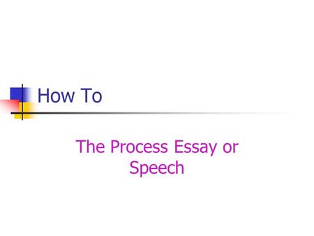 How To The Process Essay or Speech. Get Started Know your purpose Select a topic Gather information Write the steps Create an outline.