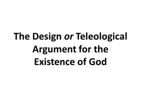 The Design or Teleological Argument for the Existence of God.