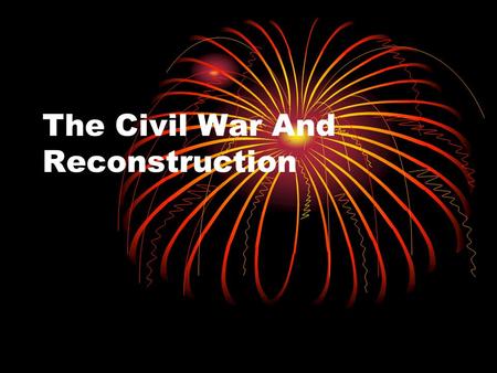 The Civil War And Reconstruction 3.2b Summarize the course of the Civil War and its impact on democracy, including the major turning points; the impact.