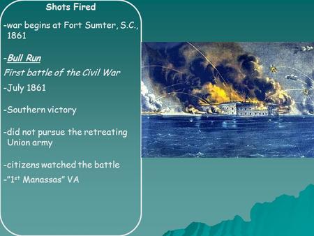 Shots Fired -war begins at Fort Sumter, S.C., 1861 -Bull Run First battle of the Civil War -July 1861 -Southern victory -did not pursue the retreating.