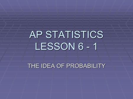 AP STATISTICS LESSON 6 - 1 THE IDEA OF PROBABILITY.