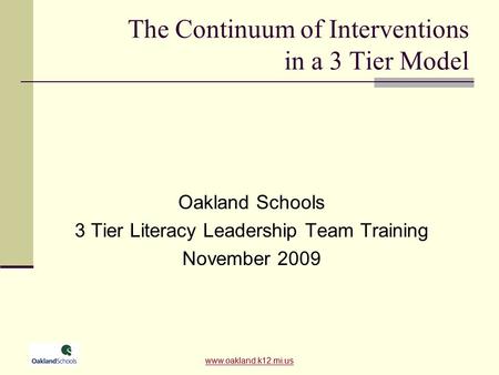 Www.oakland.k12.mi.us The Continuum of Interventions in a 3 Tier Model Oakland Schools 3 Tier Literacy Leadership Team Training November 2009 www.oakland.k12.mi.us.