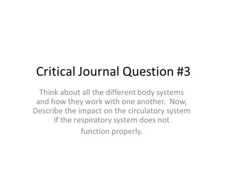 Critical Journal Question #3 Think about all the different body systems and how they work with one another. Now, Describe the impact on the circulatory.