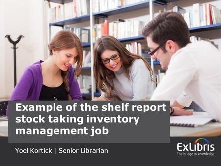 1 Yoel Kortick | Senior Librarian Example of the shelf report stock taking inventory management job.