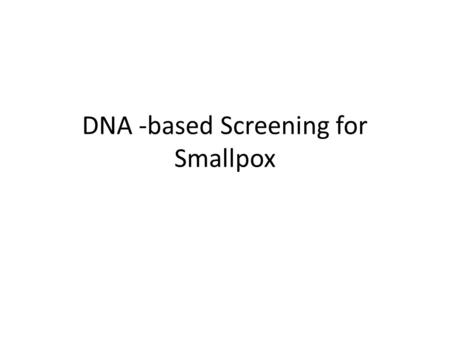DNA -based Screening for Smallpox. Smallpox is caused by variola virus Once it was the most common disease for thousands of years. Mortality rate of 20.