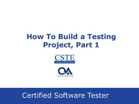 Certified Software Tester How To Build a Testing Project, Part 1.