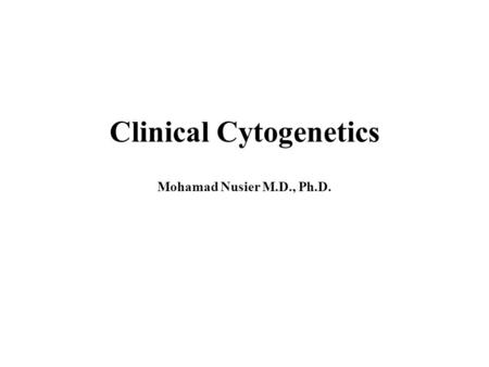 Clinical Cytogenetics Mohamad Nusier M.D., Ph.D..