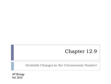 Chapter 12.9 Heritable Changes in the Chromosome Number AP Biology Fall 2010.