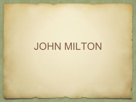JOHN MILTON. The life of Milton is known to us in far greater detail than that of any other major English poet before the 18th century. There are various.