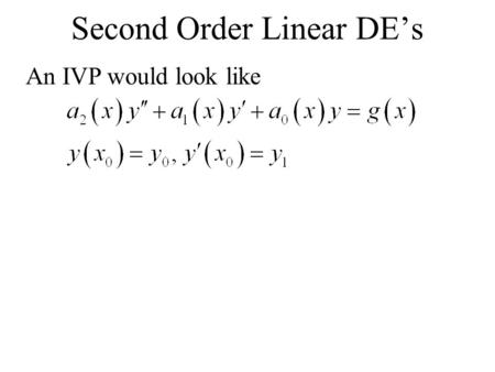An IVP would look like Second Order Linear DE’s. Thm. Existence of a Unique Solution Let a 0, a 1, a 2, and g(x) be continuous on an interval containing.