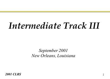 1 2001 CLRS Intermediate Track III September 2001 New Orleans, Louisiana.