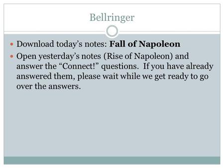Bellringer Download today’s notes: Fall of Napoleon Open yesterday’s notes (Rise of Napoleon) and answer the “Connect!” questions. If you have already.