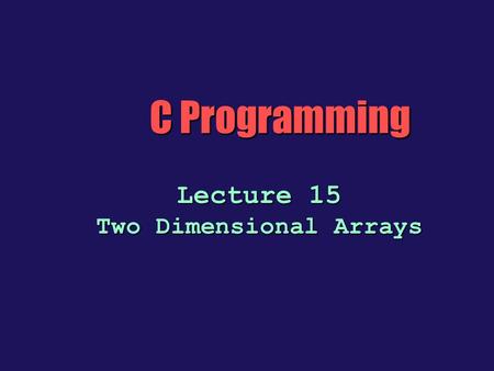 C Programming Lecture 15 Two Dimensional Arrays. Two-Dimensional Arrays b The C language allows arrays of any type, including arrays of arrays. With two.