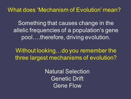 What does ‘Mechanism of Evolution’ mean? Something that causes change in the allelic frequencies of a population’s gene pool….therefore, driving evolution.