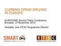 CURBING DRINK DRIVING IN EUROPE EUROCARE Alcohol Policy Conference Brussels, 27 November 2014 Graziella Jost, ETSC Programme Director.
