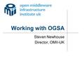 Working with OGSA Steven Newhouse Director, OMII-UK.