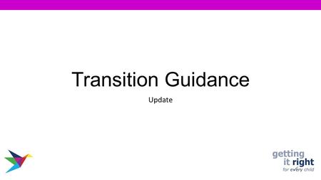 Transition Guidance Update. The most current Transition Guidelines “Improving Life Through Positive Transitions” has been developed. Guidance takes into.