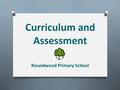 Curriculum and Assessment Roundwood Primary School.