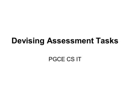 Devising Assessment Tasks PGCE CS IT. Objectives To consider how to plan for assessment To consider progression To think about collaborative learning.
