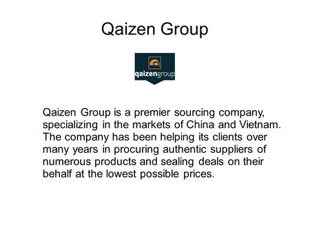 Qaizen Group Qaizen Group is a premier sourcing company, specializing in the markets of China and Vietnam. The company has been helping its clients over.